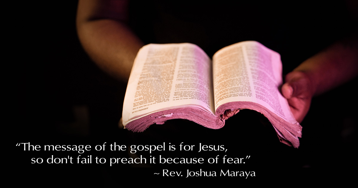 Hands are holding a very worn open Bible. The following quote is included. "The message of the Gospel is for Jesus, so don't fail to preach it because of fear." (Reverend Joshua Maraya)
