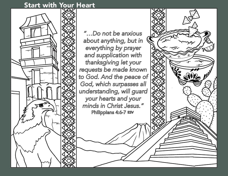A colouring page depicts an eagle in one corner, soup in another, as well as a pyramid, a building, some mountains and a cactus. The following verse is on a portion of the image. "...Do not be anxious about anything, but in everything by prayer and supplication with thanksgiving let your requests be made known to God. And the peace of God, which surpasses all understanding, will guard your hearts and your minds in Christ Jesus." Philippians 4:6-7 ESV